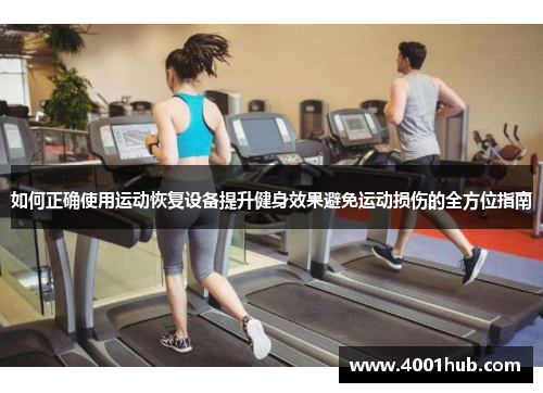 如何正确使用运动恢复设备提升健身效果避免运动损伤的全方位指南